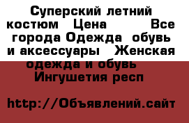 Суперский летний костюм › Цена ­ 900 - Все города Одежда, обувь и аксессуары » Женская одежда и обувь   . Ингушетия респ.